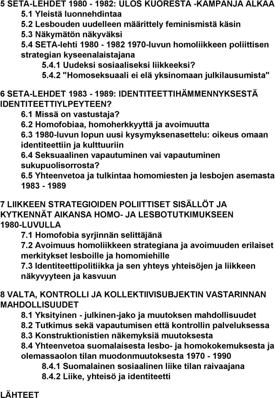 6.1 Missä on vastustaja? 6.2 Homofobiaa, homoherkkyyttä ja avoimuutta 6.3 1980-luvun lopun uusi kysymyksenasettelu: oikeus omaan identiteettiin ja kulttuuriin 6.