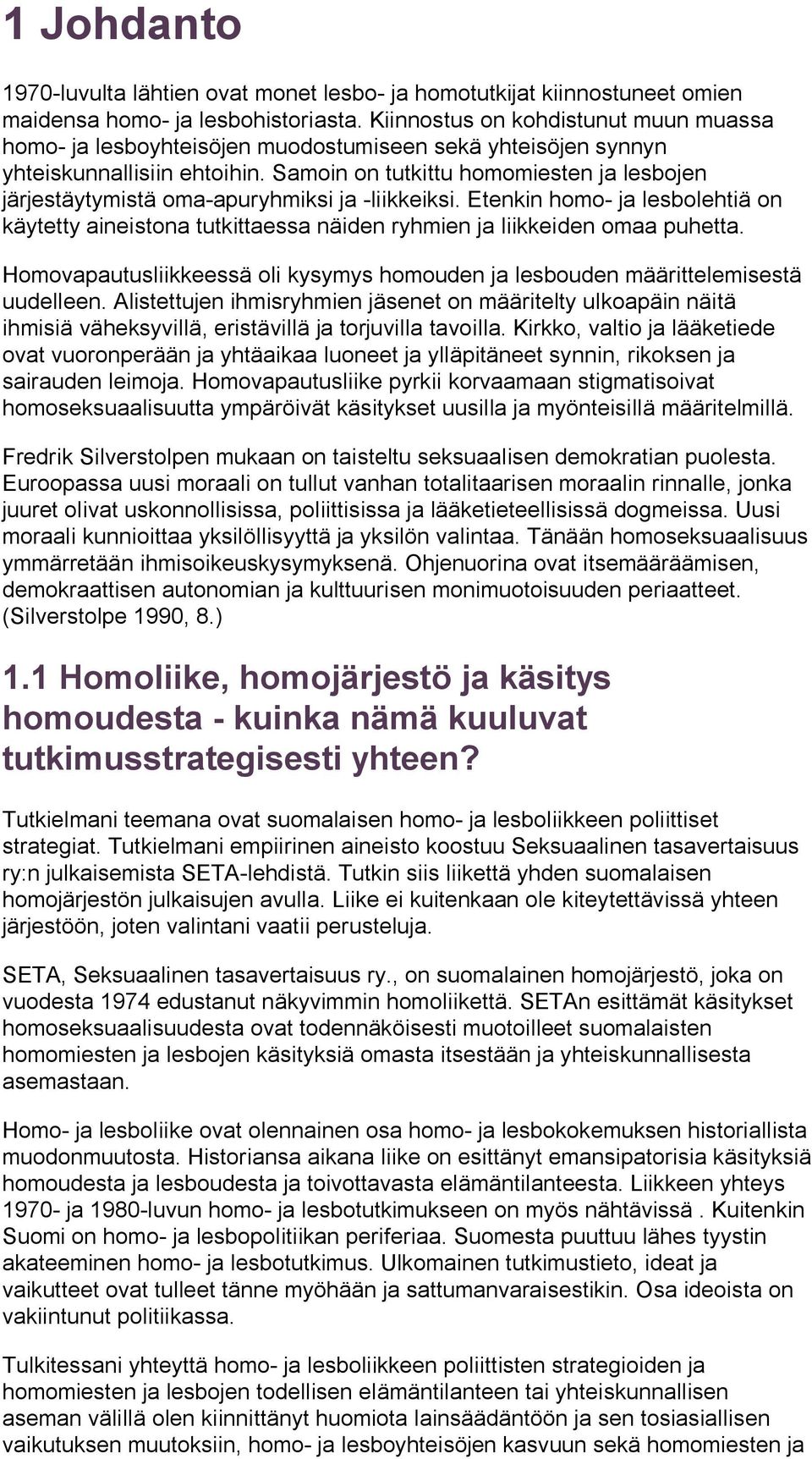 Samoin on tutkittu homomiesten ja lesbojen järjestäytymistä oma-apuryhmiksi ja -liikkeiksi. Etenkin homo- ja lesbolehtiä on käytetty aineistona tutkittaessa näiden ryhmien ja liikkeiden omaa puhetta.