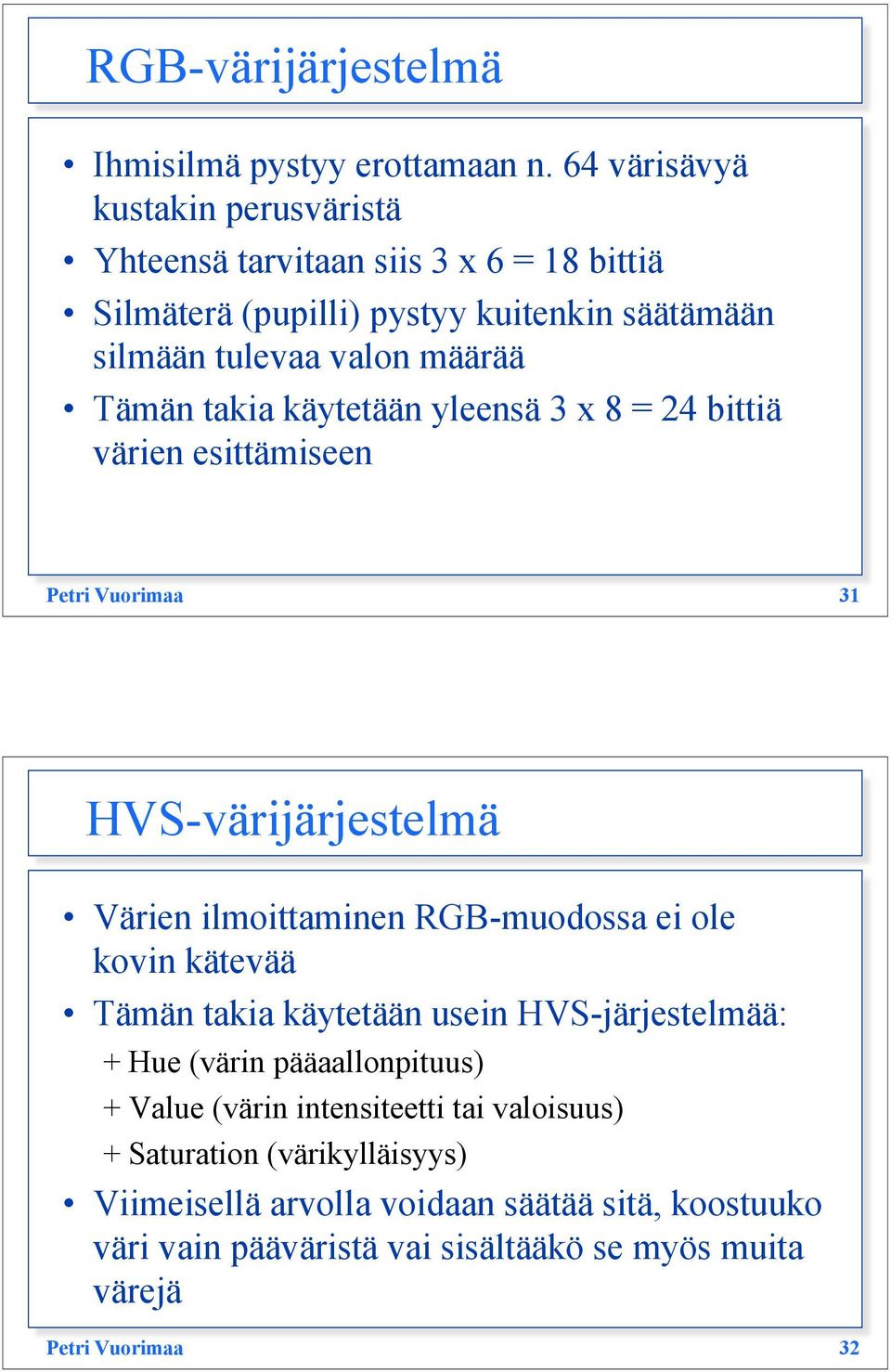 takia käytetään yleensä 3 x 8 = 24 bittiä värien esittämiseen Petri Vuorimaa 31 HVS-värijärjestelmä Värien ilmoittaminen RGB-muodossa ei ole kovin kätevää Tämän