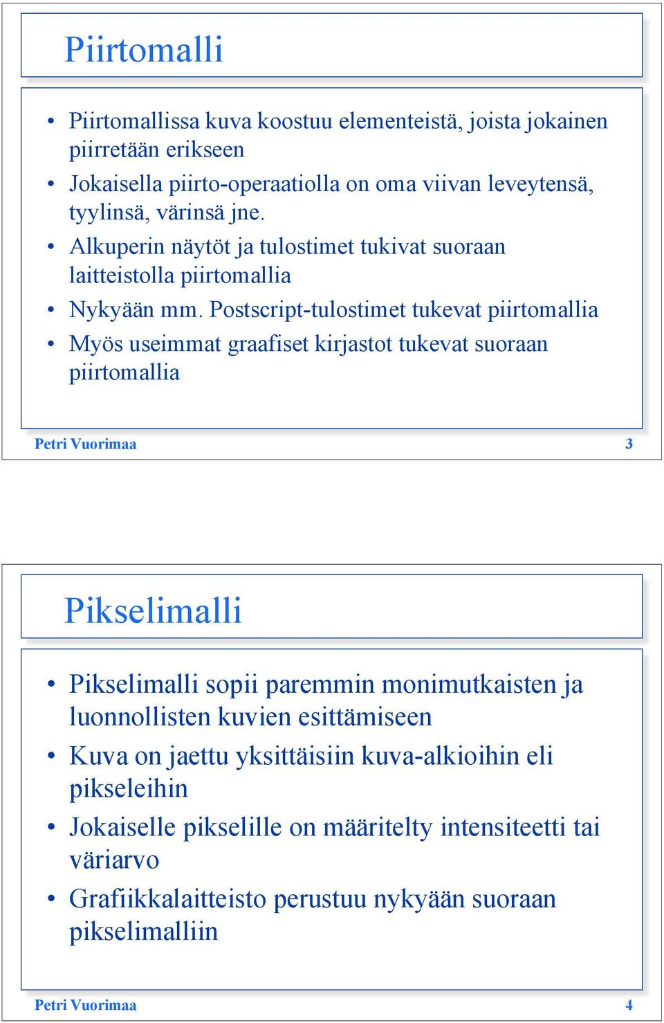 Postscript-tulostimet tukevat piirtomallia Myös useimmat graafiset kirjastot tukevat suoraan piirtomallia Petri Vuorimaa 3 Pikselimalli Pikselimalli sopii paremmin