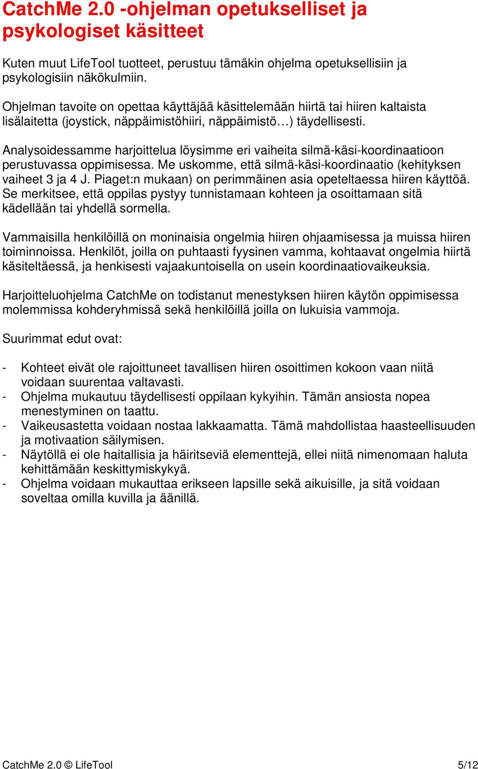 Analysoidessamme harjoittelua löysimme eri vaiheita silmä-käsi-koordinaatioon perustuvassa oppimisessa. Me uskomme, että silmä-käsi-koordinaatio (kehityksen vaiheet 3 ja 4 J.