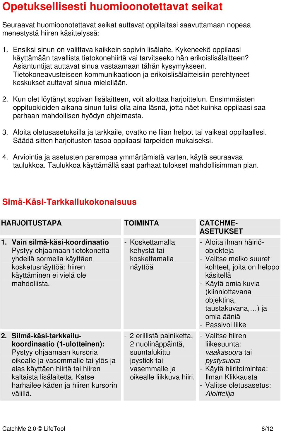 Asiantuntijat auttavat sinua vastaamaan tähän kysymykseen. Tietokoneavusteiseen kommunikaatioon ja erikoislisälaitteisiin perehtyneet keskukset auttavat sinua mielellään. 2.