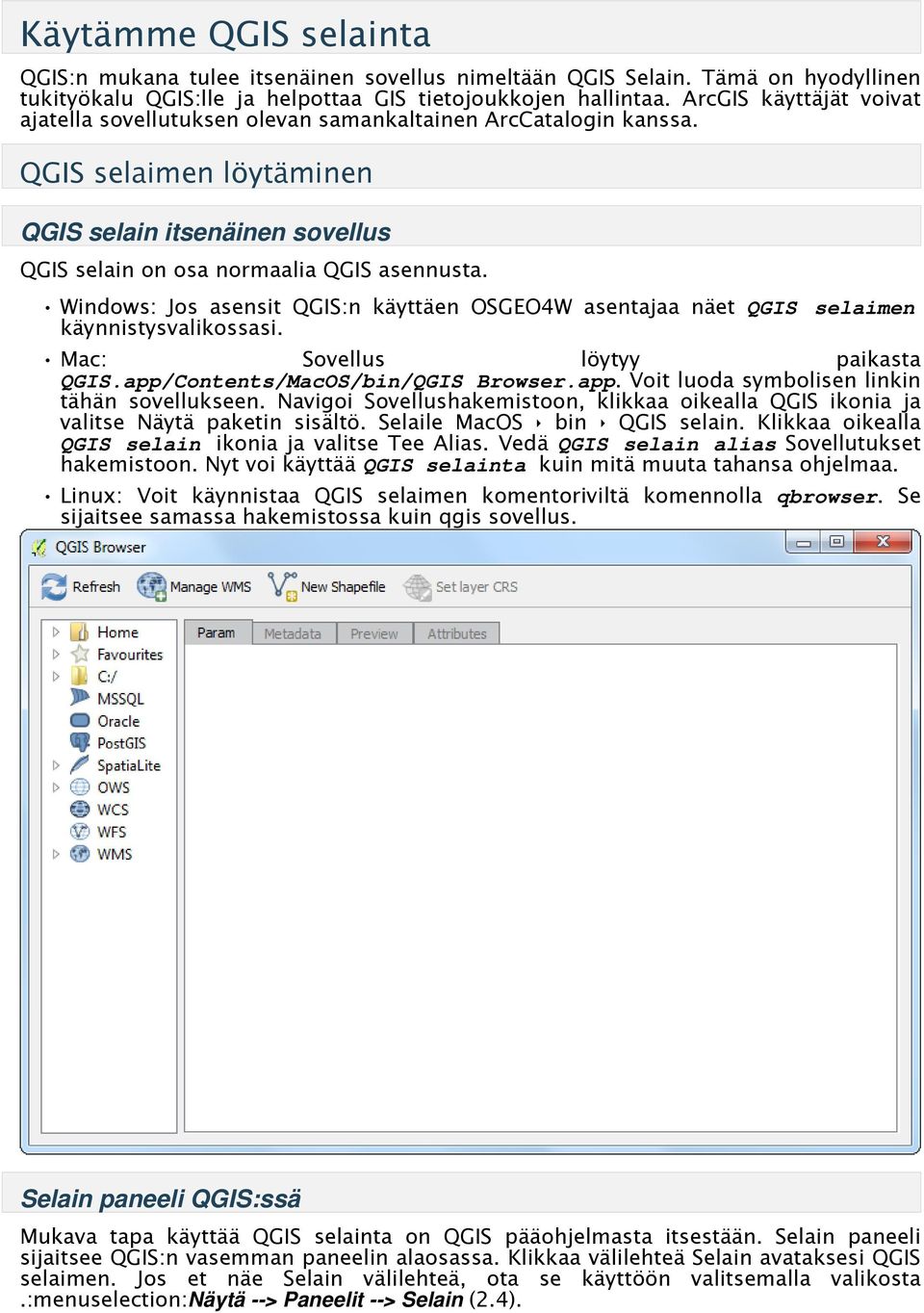 Windows: Jos asensit QGIS:n käyttäen OSGEO4W asentajaa näet QGIS selaimen käynnistysvalikossasi. Mac: Sovellus löytyy paikasta QGIS.app/Contents/MacOS/bin/QGIS Browser.app. Voit luoda symbolisen linkin tähän sovellukseen.