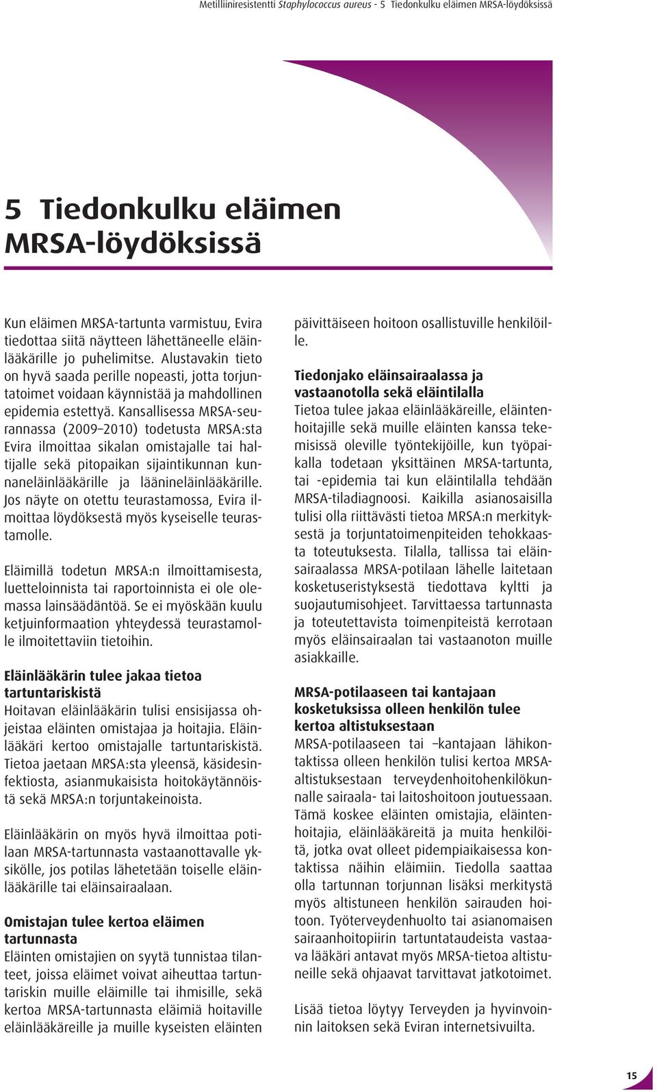 Kansallisessa MRSA-seurannassa (2009 2010) todetusta MRSA:sta Evira ilmoittaa sikalan omistajalle tai haltijalle sekä pitopaikan sijaintikunnan kunnaneläinlääkärille ja läänineläinlääkärille.