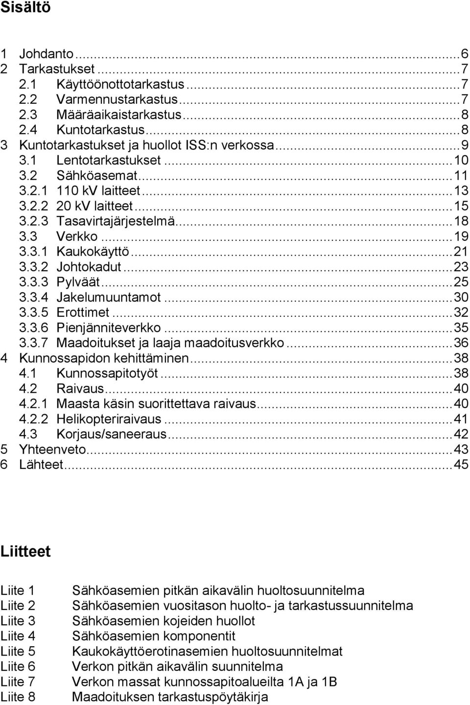 3 Verkko... 19 3.3.1 Kaukokäyttö... 21 3.3.2 Johtokadut... 23 3.3.3 Pylväät... 25 3.3.4 Jakelumuuntamot... 30 3.3.5 Erottimet... 32 3.3.6 Pienjänniteverkko... 35 3.3.7 Maadoitukset ja laaja maadoitusverkko.