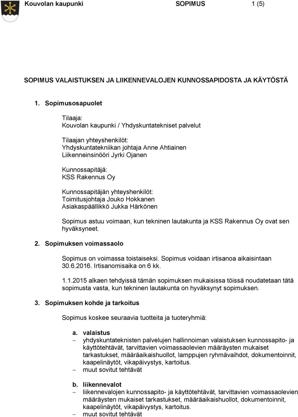 Rakennus Oy Kunnossapitäjän yhteyshenkilöt: Toimitusjohtaja Jouko Hokkanen Asiakaspäällikkö Jukka Härkönen Sopimus astuu voimaan, kun tekninen lautakunta ja KSS Rakennus Oy ovat sen hyväksyneet. 2.