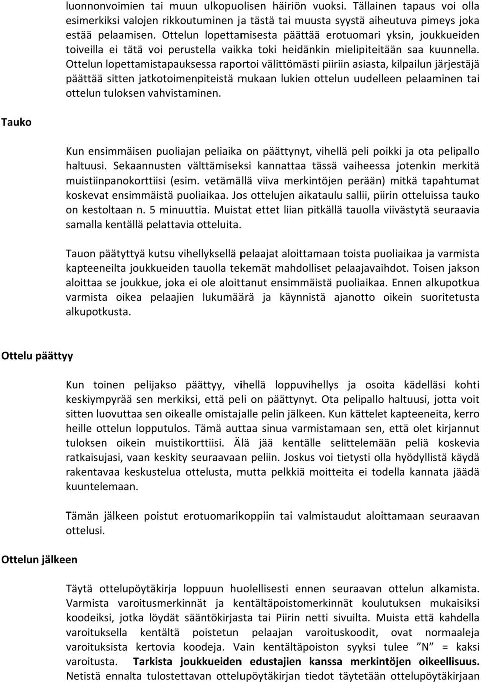 Ottelun lopettamistapauksessa raportoi välittömästi piiriin asiasta, kilpailun järjestäjä päättää sitten jatkotoimenpiteistä mukaan lukien ottelun uudelleen pelaaminen tai ottelun tuloksen