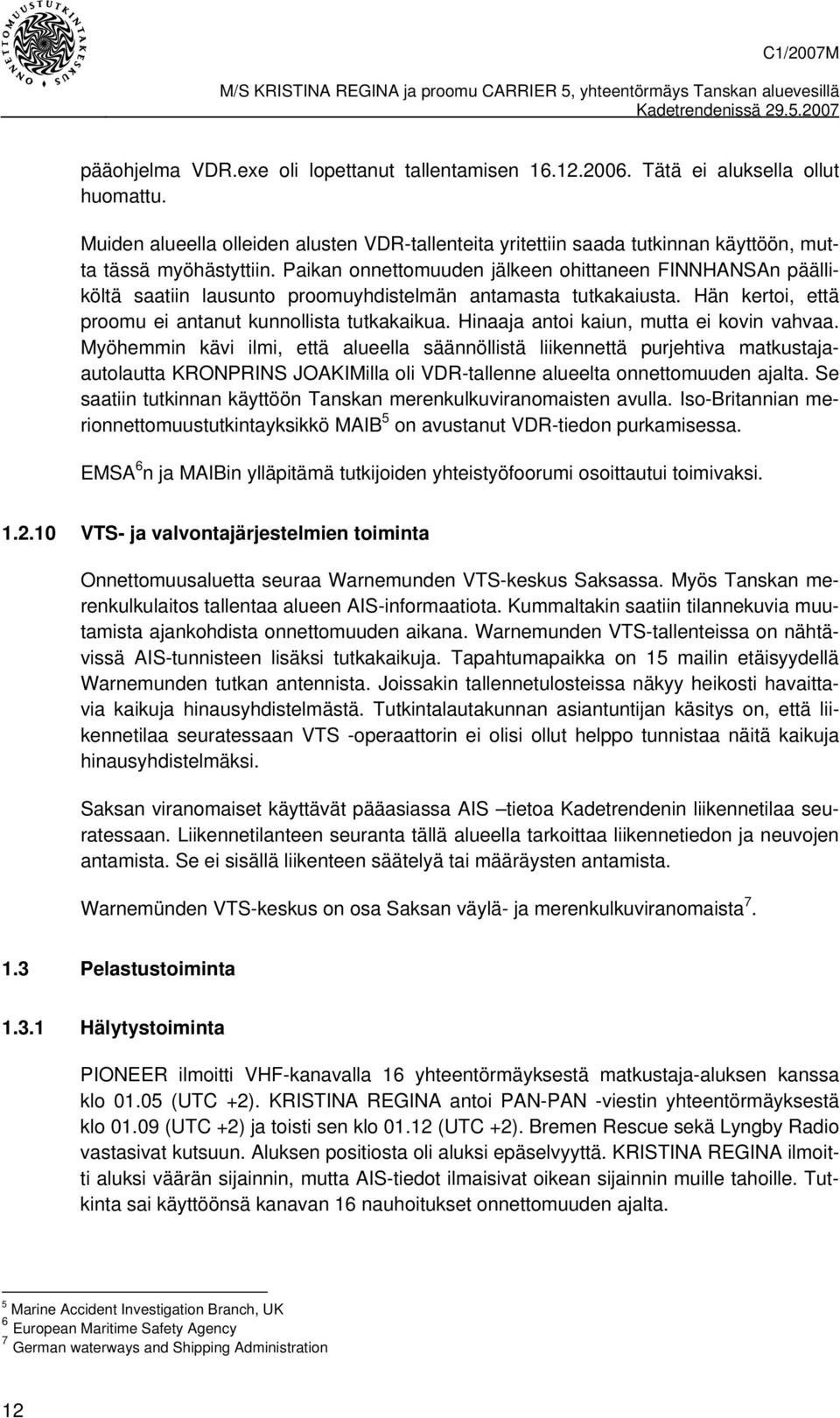 Paikan onnettomuuden jälkeen ohittaneen FINNHANSAn päälliköltä saatiin lausunto proomuyhdistelmän antamasta tutkakaiusta. Hän kertoi, että proomu ei antanut kunnollista tutkakaikua.