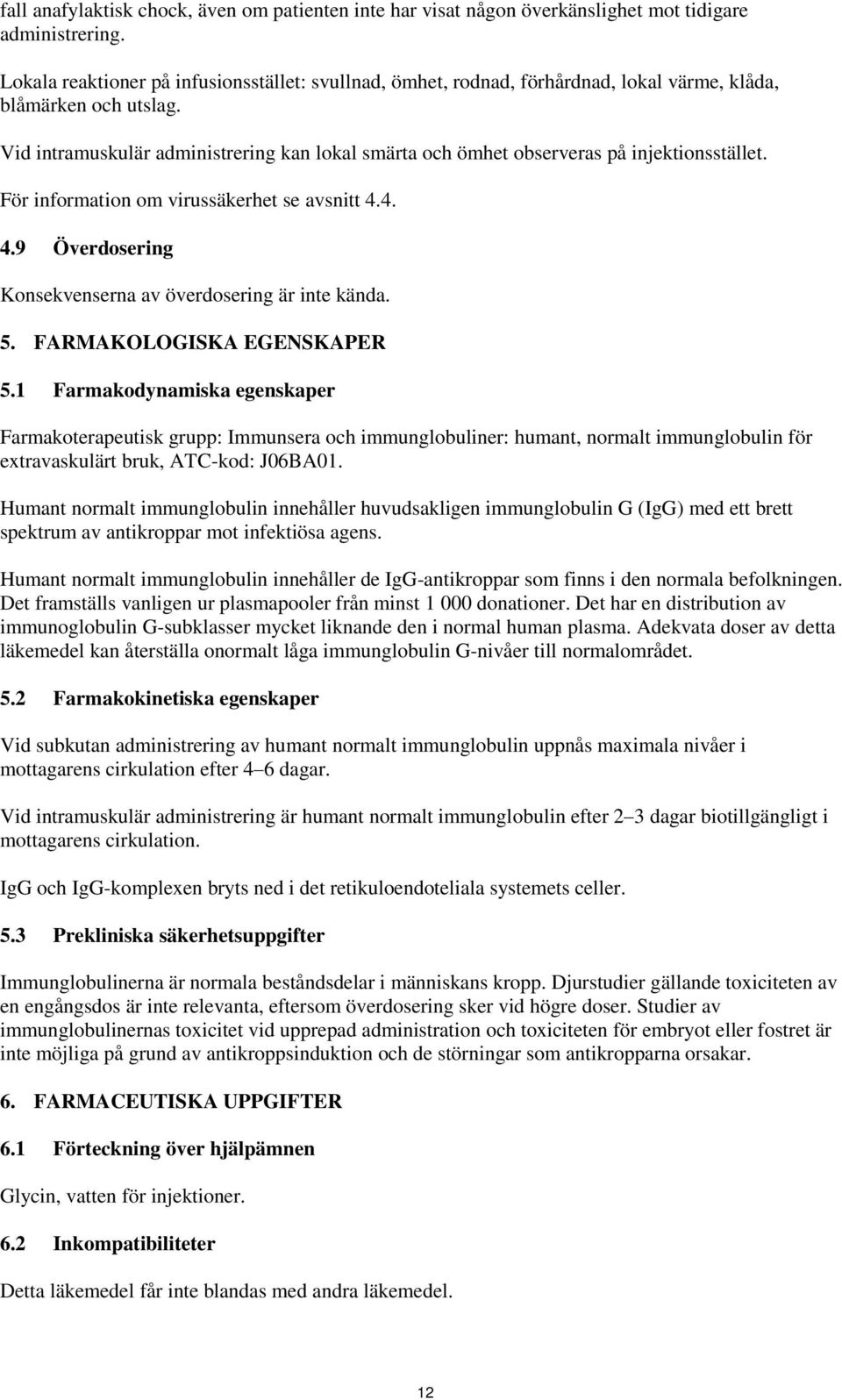 Vid intramuskulär administrering kan lokal smärta och ömhet observeras på injektionsstället. För information om virussäkerhet se avsnitt 4.4. 4.9 Överdosering Konsekvenserna av överdosering är inte kända.