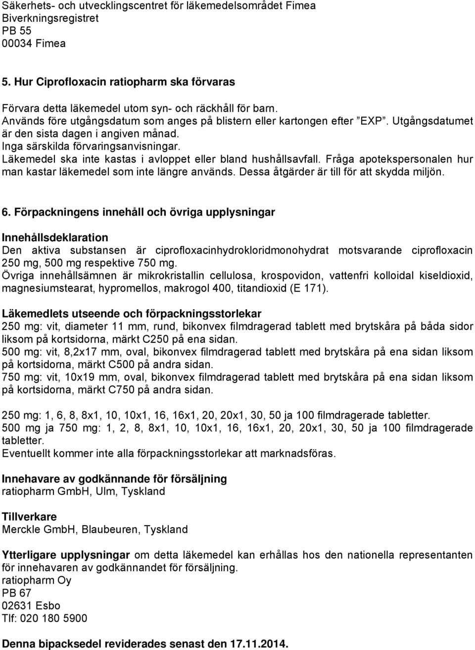 Utgångsdatumet är den sista dagen i angiven månad. Inga särskilda förvaringsanvisningar. Läkemedel ska inte kastas i avloppet eller bland hushållsavfall.