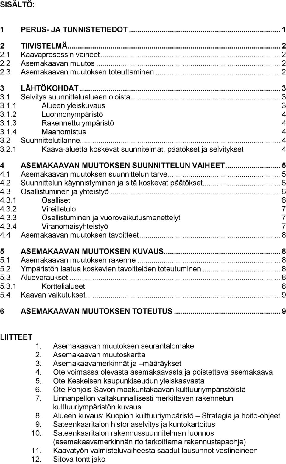 .. 5 4.1 Asemakaavan muutoksen suunnittelun tarve... 5 4.2 Suunnittelun käynnistyminen ja sitä koskevat päätökset... 6 4.3 Osallistuminen ja yhteistyö... 6 4.3.1 Osalliset 6 4.3.2 Vireilletulo 7 4.3.3 Osallistuminen ja vuorovaikutusmenettelyt 7 4.