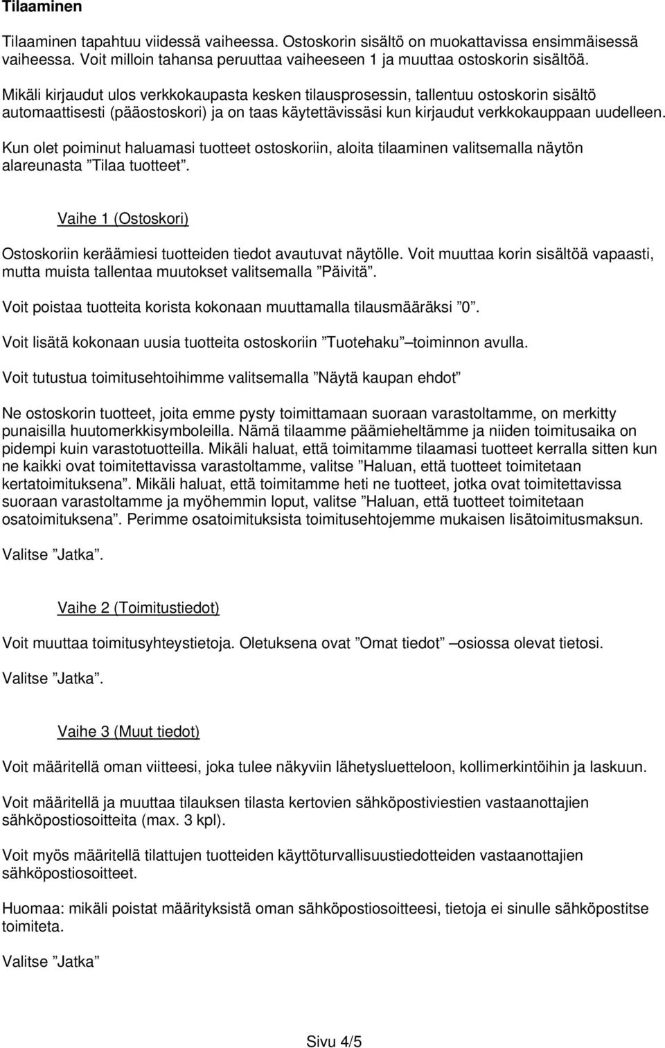 Kun olet poiminut haluamasi tuotteet ostoskoriin, aloita tilaaminen valitsemalla näytön alareunasta Tilaa tuotteet. Vaihe 1 (Ostoskori) Ostoskoriin keräämiesi tuotteiden tiedot avautuvat näytölle.