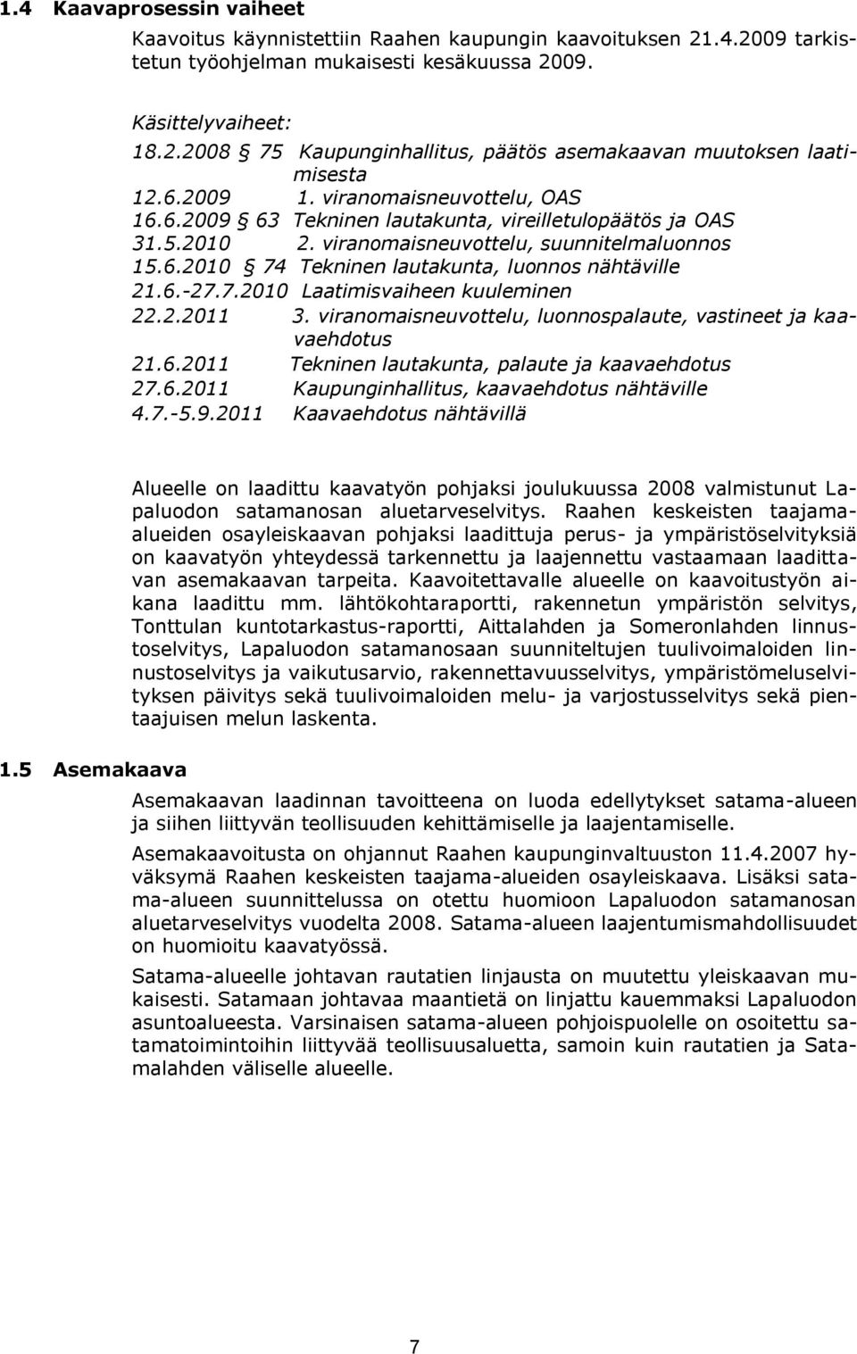 6.-27.7.2010 Laatimisvaiheen kuuleminen 22.2.2011 3. viranomaisneuvottelu, luonnospalaute, vastineet ja kaavaehdotus 21.6.2011 Tekninen lautakunta, palaute ja kaavaehdotus 27.6.2011 Kaupunginhallitus, kaavaehdotus nähtäville 4.