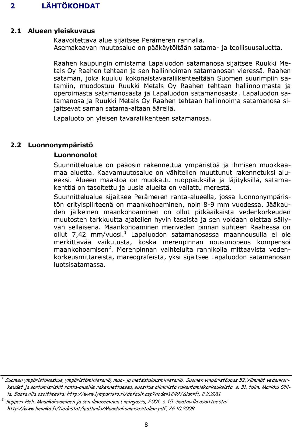 Raahen sataman, joka kuuluu kokonaistavaraliikenteeltään Suomen suurimpiin satamiin, muodostuu Ruukki Metals Oy Raahen tehtaan hallinnoimasta ja operoimasta satamanosasta ja Lapaluodon satamanosasta.