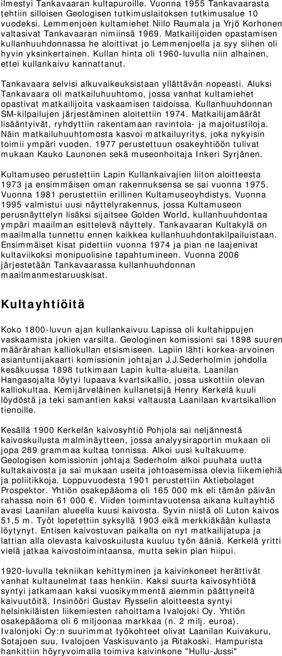 Matkailijoiden opastamisen kullanhuuhdonnassa he aloittivat jo Lemmenjoella ja syy siihen oli hyvin yksinkertainen. Kullan hinta oli 1960-luvulla niin alhainen, ettei kullankaivu kannattanut.