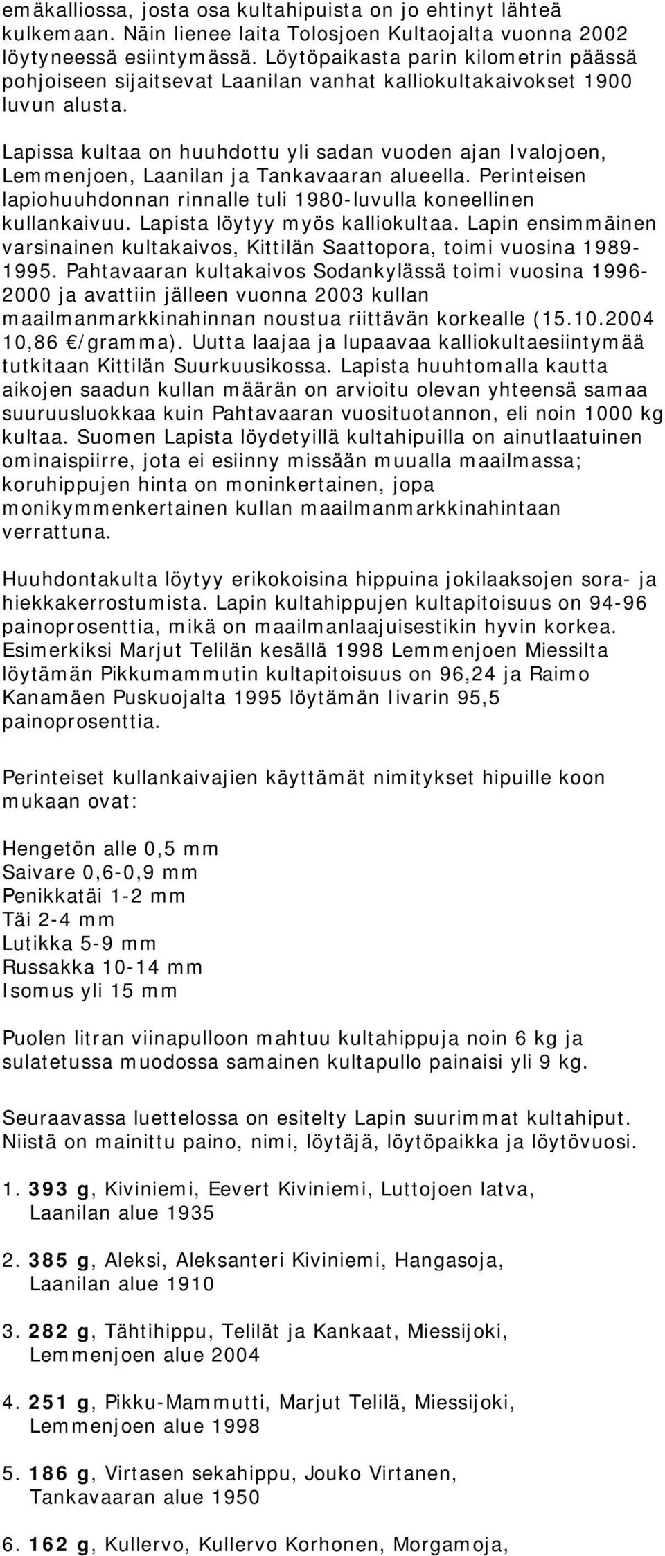 Lapissa kultaa on huuhdottu yli sadan vuoden ajan Ivalojoen, Lemmenjoen, Laanilan ja Tankavaaran alueella. Perinteisen lapiohuuhdonnan rinnalle tuli 1980-luvulla koneellinen kullankaivuu.