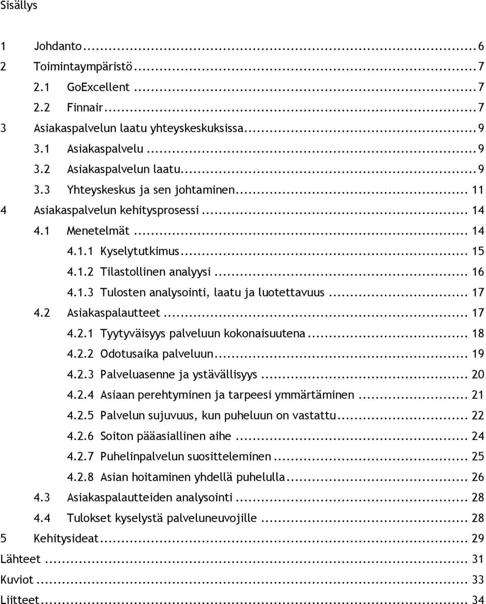 2 Asiakaspalautteet... 17 4.2.1 Tyytyväisyys palveluun kokonaisuutena... 18 4.2.2 Odotusaika palveluun... 19 4.2.3 Palveluasenne ja ystävällisyys... 20 4.2.4 Asiaan perehtyminen ja tarpeesi ymmärtäminen.