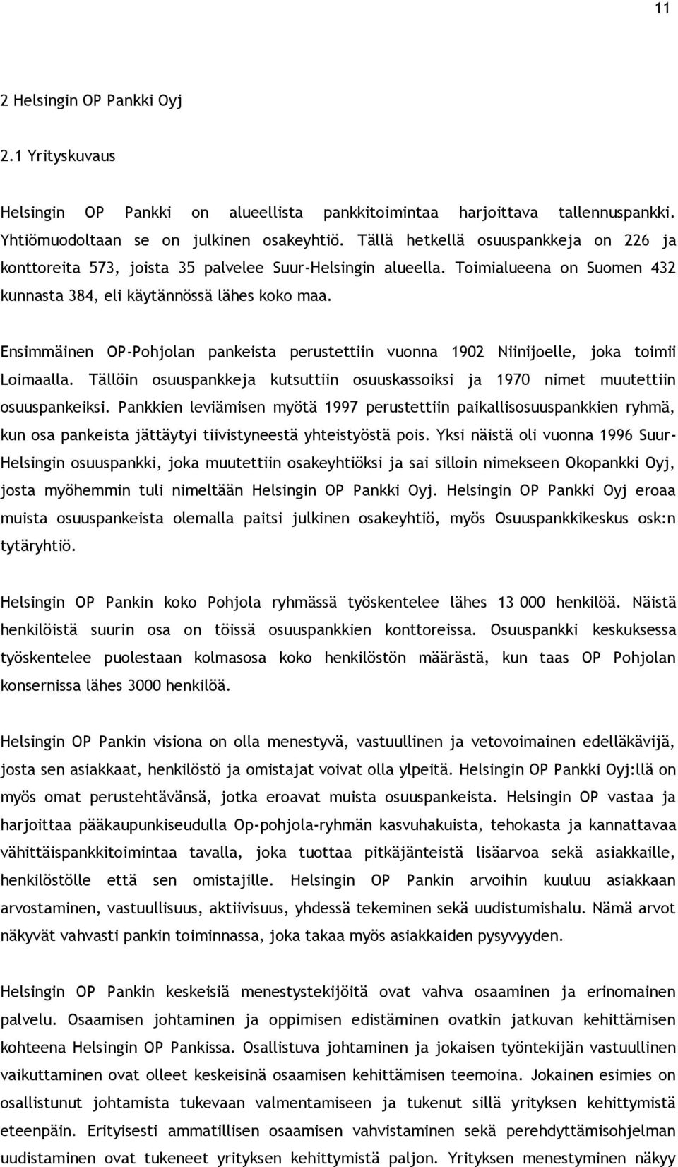 Ensimmäinen OP-Pohjolan pankeista perustettiin vuonna 1902 Niinijoelle, joka toimii Loimaalla. Tällöin osuuspankkeja kutsuttiin osuuskassoiksi ja 1970 nimet muutettiin osuuspankeiksi.