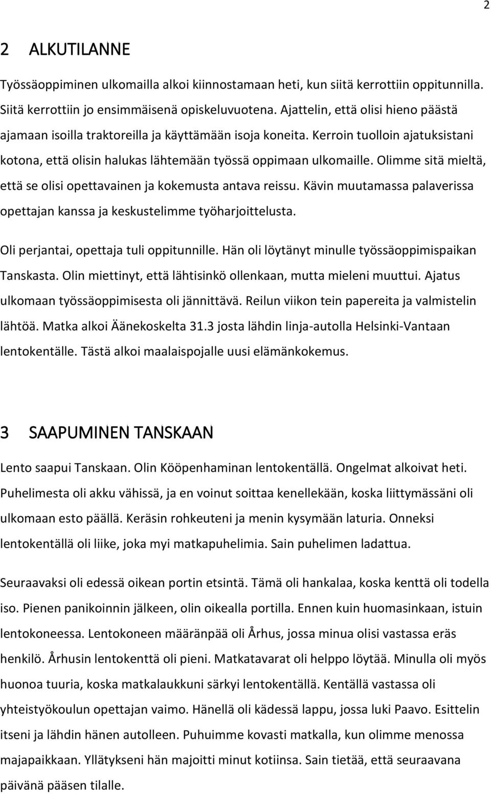 Olimme sitä mieltä, että se olisi opettavainen ja kokemusta antava reissu. Kävin muutamassa palaverissa opettajan kanssa ja keskustelimme työharjoittelusta. Oli perjantai, opettaja tuli oppitunnille.