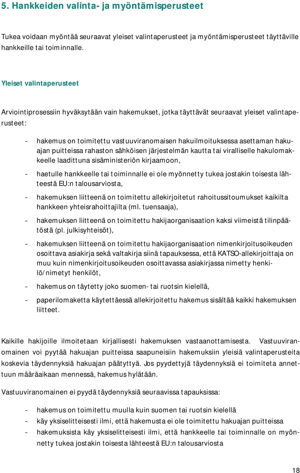 hakuajan puitteissa rahaston sähköisen järjestelmän kautta tai viralliselle hakulomakkeelle laadittuna sisäministeriön kirjaamoon, - haetulle hankkeelle tai toiminnalle ei ole myönnetty tukea