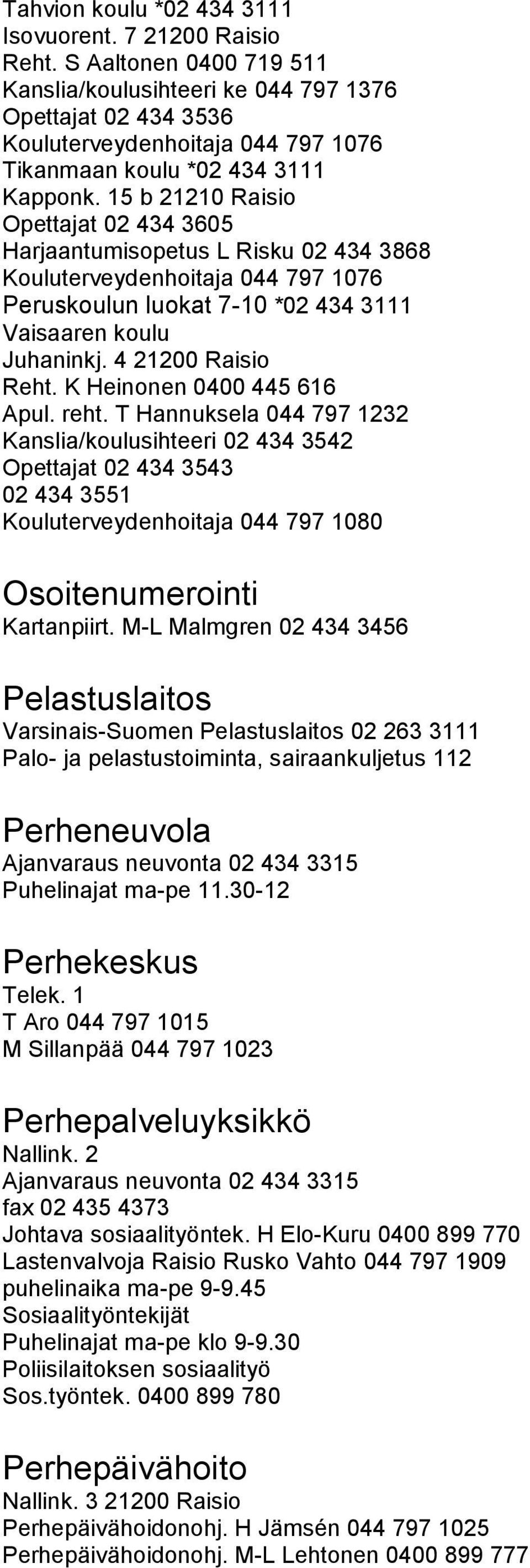 15 b 21210 Raisio Opettajat 02 434 3605 Harjaantumisopetus L Risku 02 434 3868 Kouluterveydenhoitaja 044 797 1076 Peruskoulun luokat 7-10 *02 434 3111 Vaisaaren koulu Juhaninkj. 4 21200 Raisio Reht.