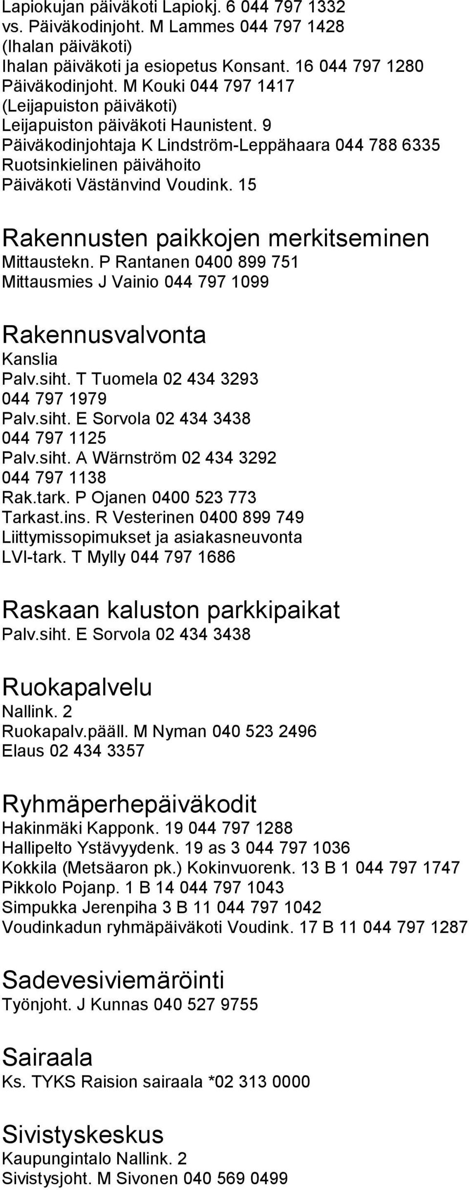 15 Rakennusten paikkojen merkitseminen Mittaustekn. P Rantanen 0400 899 751 Mittausmies J Vainio 044 797 1099 Rakennusvalvonta Kanslia Palv.siht. T Tuomela 02 434 3293 044 797 1979 Palv.siht. E Sorvola 02 434 3438 044 797 1125 Palv.