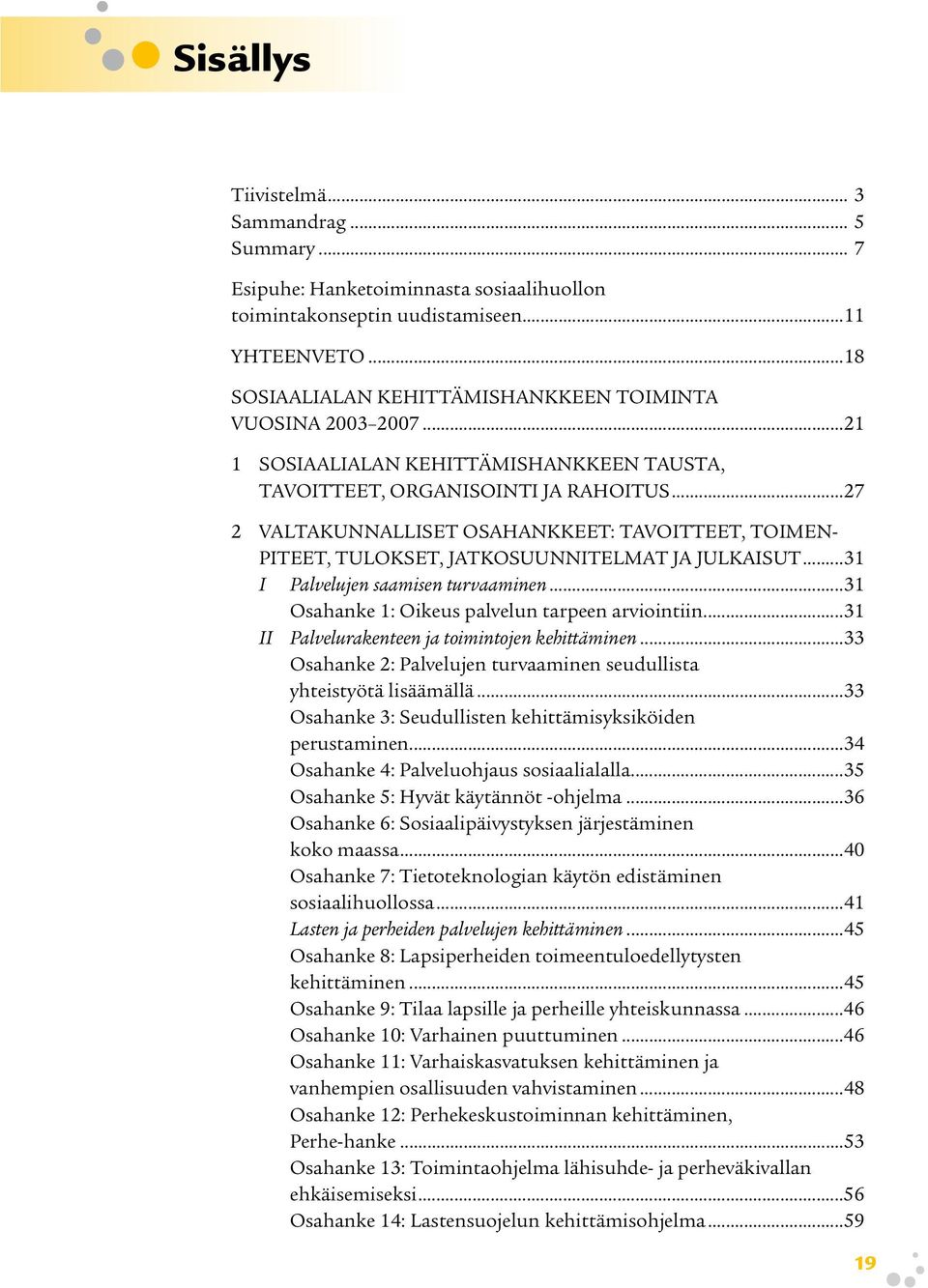 ..27 2 VALTAKUNNALLISET OSAHANKKEET: TAVOITTEET, TOIMEN- PITEET, TULOKSET, JATKOSUUNNITELMAT JA JULKAISUT...31 I Palvelujen saamisen turvaaminen...31 Osahanke 1: Oikeus palvelun tarpeen arviointiin.