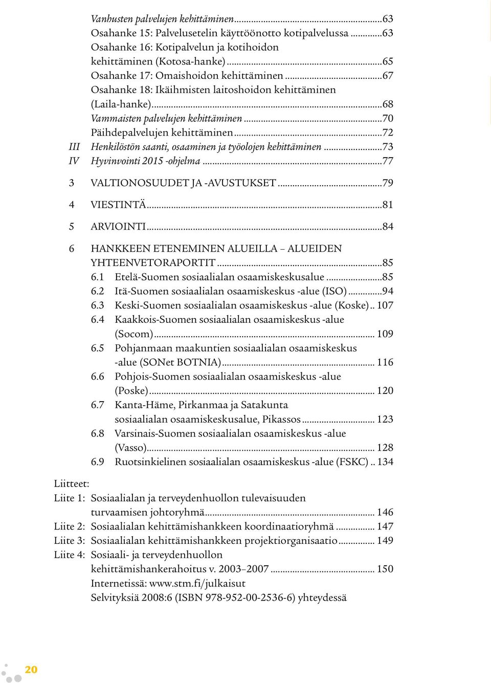 ..72 III Henkilöstön saanti, osaaminen ja työolojen kehittäminen...73 IV Hyvinvointi 2015 -ohjelma...77 3 VALTIONOSUUDET JA -AVUSTUKSET...79 4 VIESTINTÄ...81 5 ARVIOINTI.