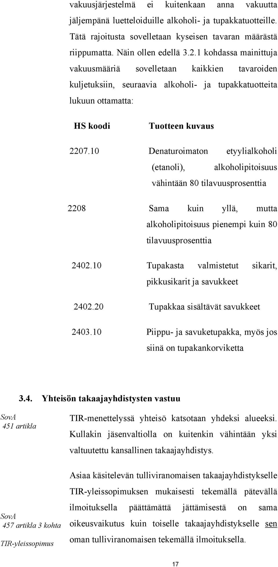 10 Denaturoimaton etyylialkoholi (etanoli), alkoholipitoisuus vähintään 80 tilavuusprosenttia 2208 Sama kuin yllä, mutta alkoholipitoisuus pienempi kuin 80 tilavuusprosenttia 2402.