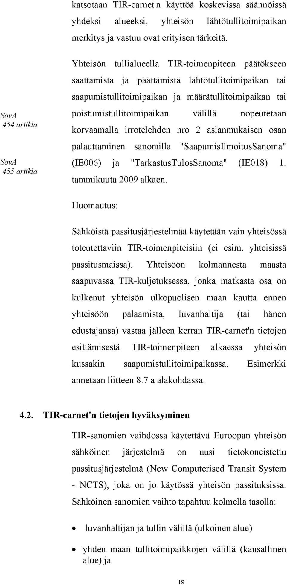 poistumistullitoimipaikan välillä nopeutetaan korvaamalla irrotelehden nro 2 asianmukaisen osan palauttaminen sanomilla "SaapumisIlmoitusSanoma" (IE006) ja "TarkastusTulosSanoma" (IE018) 1.