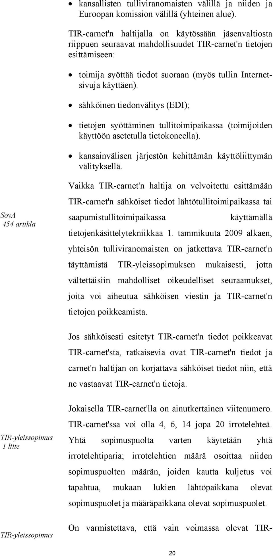 sähköinen tiedonvälitys (EDI); tietojen syöttäminen tullitoimipaikassa (toimijoiden käyttöön asetetulla tietokoneella). kansainvälisen järjestön kehittämän käyttöliittymän välityksellä.