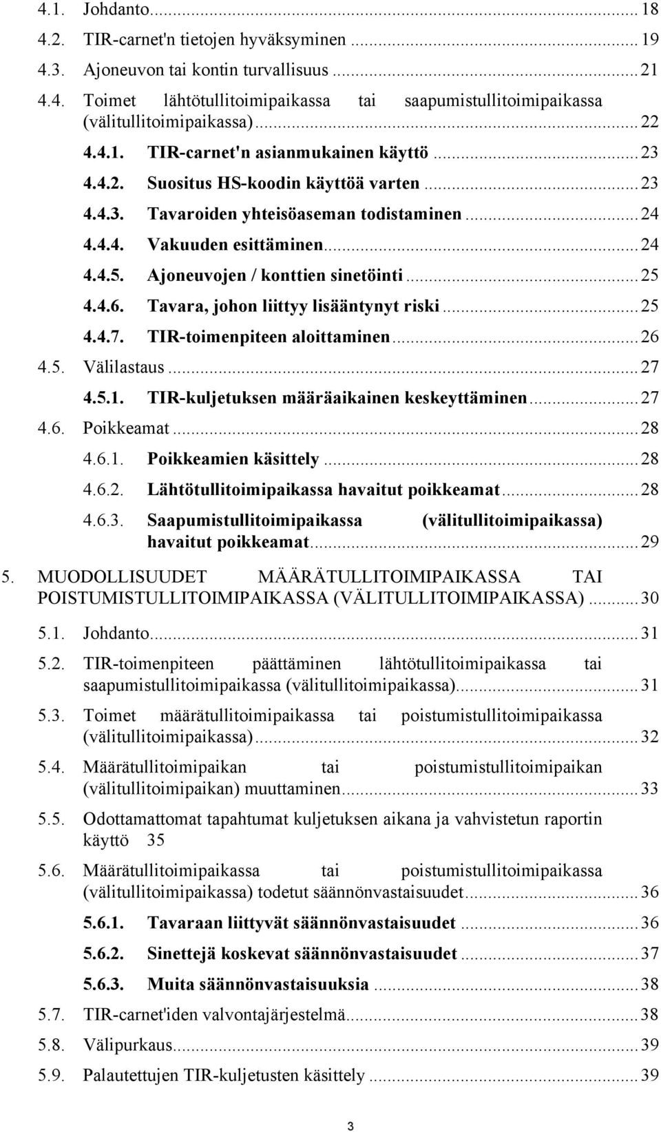 Ajoneuvojen / konttien sinetöinti...25 4.4.6. Tavara, johon liittyy lisääntynyt riski...25 4.4.7. TIR-toimenpiteen aloittaminen...26 4.5. Välilastaus...27 4.5.1.