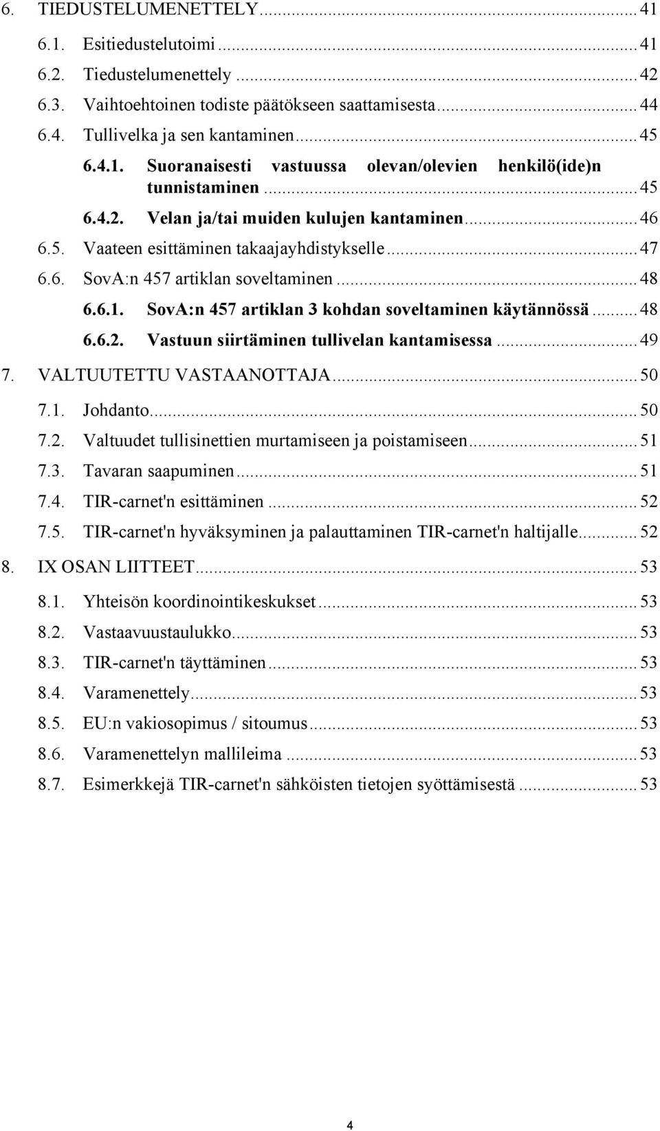 SovA:n 457 artiklan 3 kohdan soveltaminen käytännössä...48 6.6.2. Vastuun siirtäminen tullivelan kantamisessa...49 7. VALTUUTETTU VASTAANOTTAJA...50 7.1. Johdanto...50 7.2. Valtuudet tullisinettien murtamiseen ja poistamiseen.