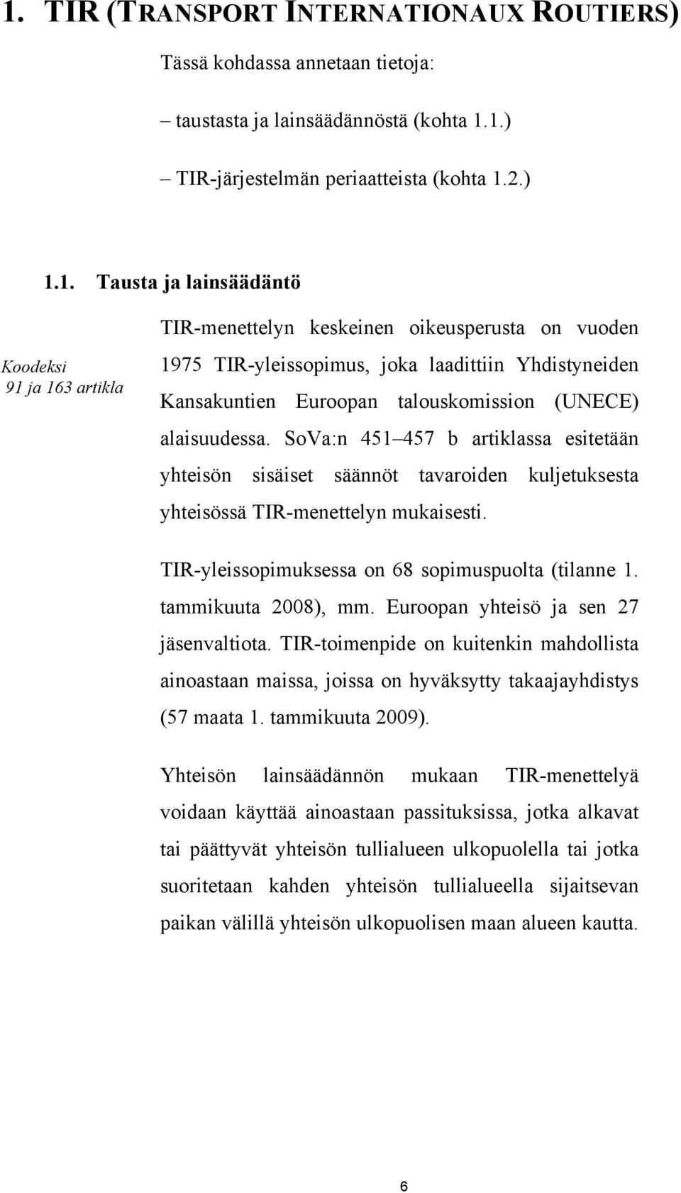 tammikuuta 2008), mm. Euroopan yhteisö ja sen 27 jäsenvaltiota. TIR-toimenpide on kuitenkin mahdollista ainoastaan maissa, joissa on hyväksytty takaajayhdistys (57 maata 1. tammikuuta 2009).