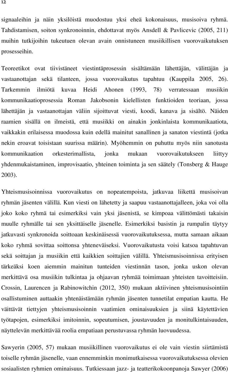 Teoreetikot ovat tiivistäneet viestintäprosessin sisältämään lähettäjän, välittäjän ja vastaanottajan sekä tilanteen, jossa vuorovaikutus tapahtuu (Kauppila 2005, 26).