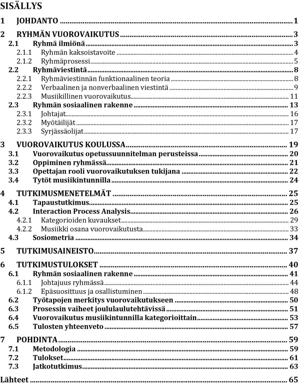 .. 17 3 VUOROVAIKUTUS KOULUSSA... 19 3.1 Vuorovaikutus opetussuunnitelman perusteissa... 20 3.2 Oppiminen ryhmässä... 21 3.3 Opettajan rooli vuorovaikutuksen tukijana... 22 3.4 Tytöt musiikintunnilla.