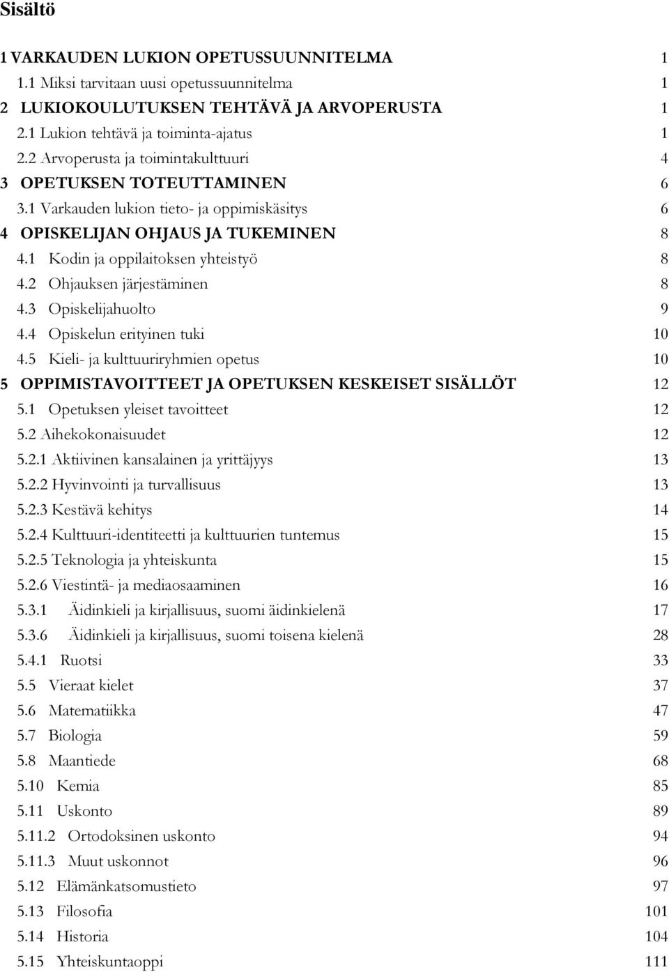 2 Ohjauksen järjestäminen 8 4.3 Opiskelijahuolto 9 4.4 Opiskelun erityinen tuki 10 4.5 Kieli- ja kulttuuriryhmien opetus 10 5 OPPIMISTAVOITTEET JA OPETUKSEN KESKEISET SISÄLLÖT 12 5.