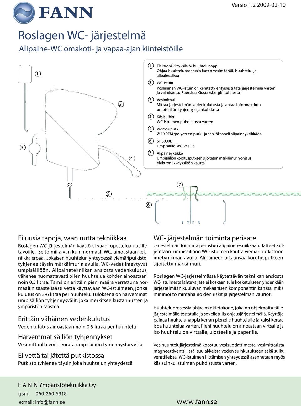 Posliininen WC-istuin on kehitetty erityisesti tätä järjestelmää varten ja valmistettu Ruotsissa Gustavsbergin toimesta Vesimittari Mittaa järjestelmän vedenkulutusta ja antaa informaatiota