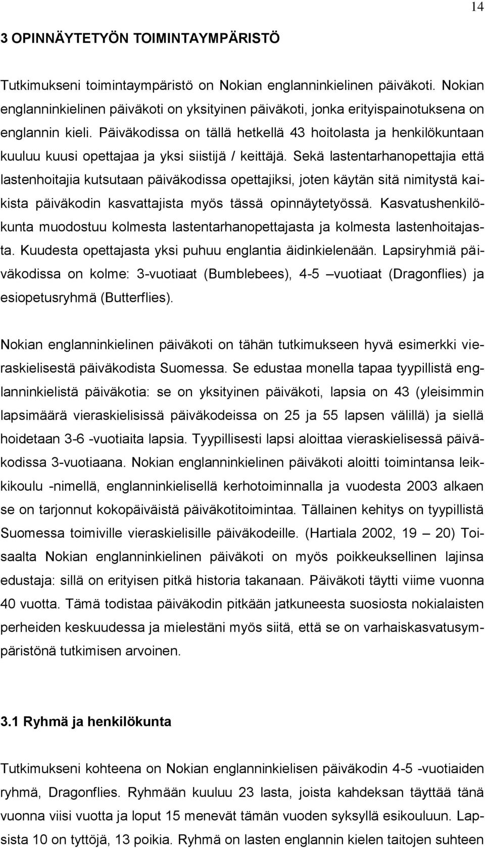 Päiväkodissa on tällä hetkellä 43 hoitolasta ja henkilökuntaan kuuluu kuusi opettajaa ja yksi siistijä / keittäjä.