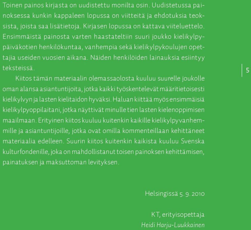 Ensimmäistä painosta varten haastateltiin suuri joukko kielikylpypäiväkotien henkilökuntaa, vanhempia sekä kielikylpykoulujen opettajia useiden vuosien aikana.