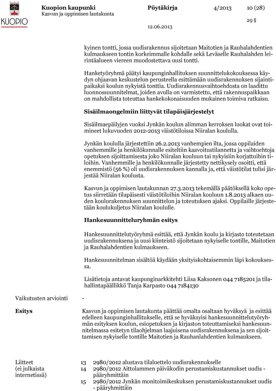 Hanketyöryhmä päätyi kaupunginhallituksen suunnittelukokouksessa käydyn ohjaavan keskustelun perusteella esittämään uudisrakennuksen sijaintipaikaksi koulun nykyistä tonttia.