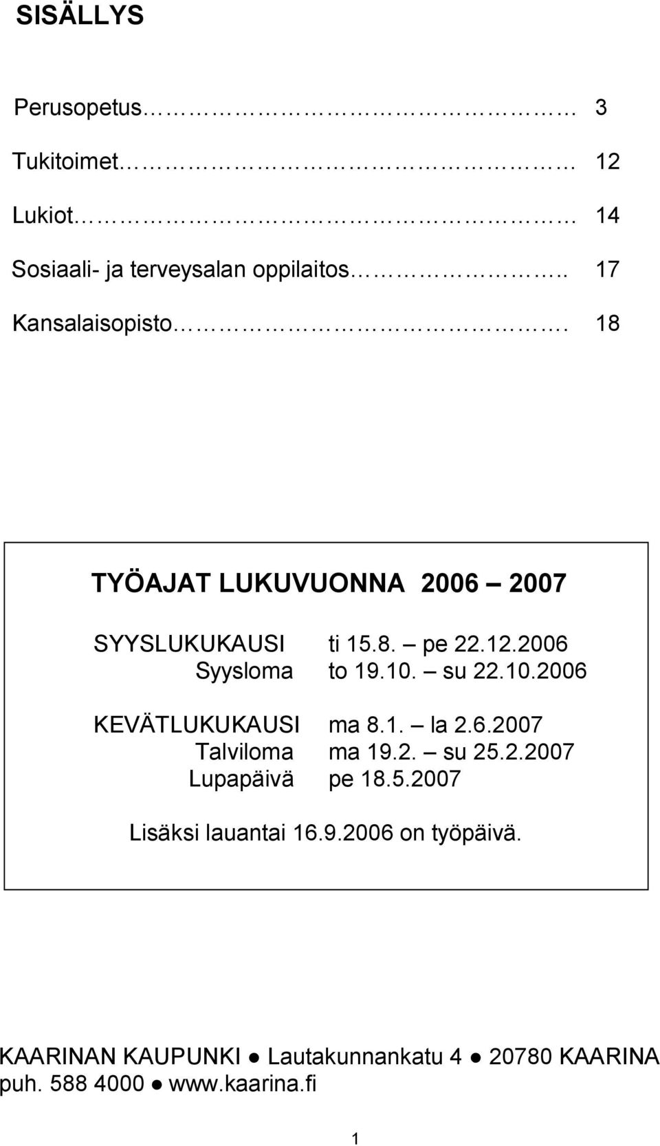 su 22.10.2006 KEVÄTLUKUKAUSI ma 8.1. la 2.6.2007 Talviloma ma 19.2. su 25.2.2007 Lupapäivä pe 18.5.2007 Lisäksi lauantai 16.