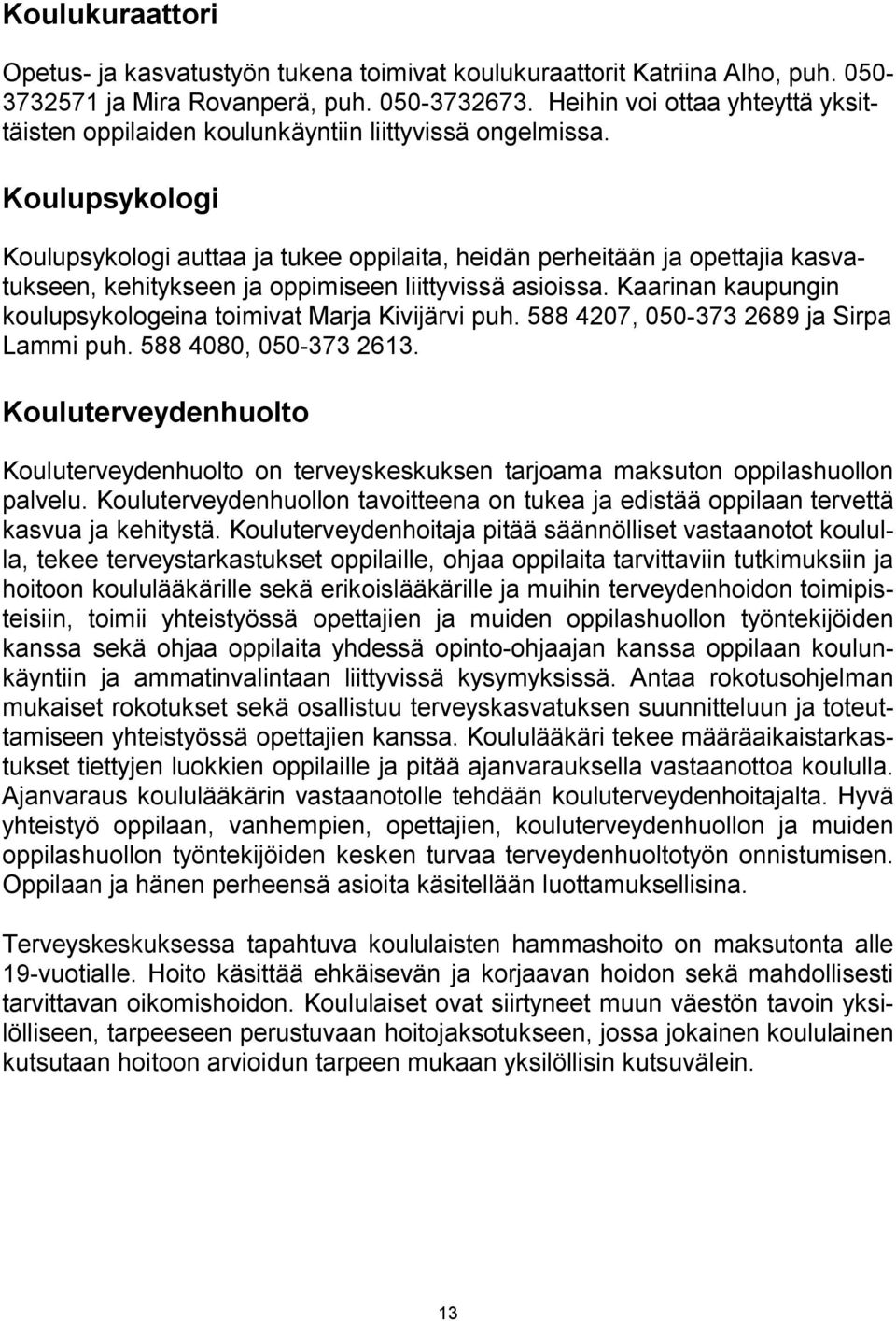 Koulupsykologi Koulupsykologi auttaa ja tukee oppilaita, heidän perheitään ja opettajia kasvatukseen, kehitykseen ja oppimiseen liittyvissä asioissa.