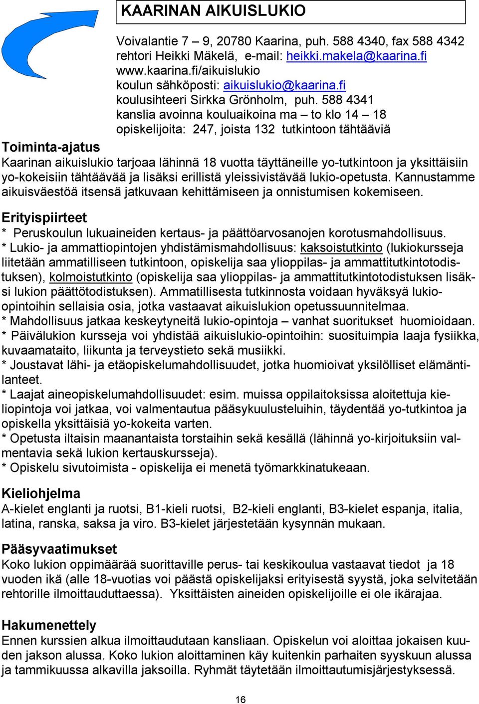 588 4341 kanslia avoinna kouluaikoina ma to klo 14 18 opiskelijoita: 247, joista 132 tutkintoon tähtääviä Toiminta ajatus Kaarinan aikuislukio tarjoaa lähinnä 18 vuotta täyttäneille yo tutkintoon ja