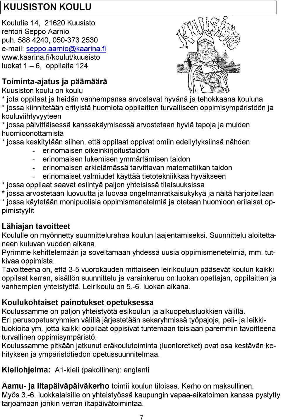 fi/koulut/kuusisto luokat 1 6, oppilaita 124 Toiminta ajatus ja päämäärä Kuusiston koulu on koulu * jota oppilaat ja heidän vanhempansa arvostavat hyvänä ja tehokkaana kouluna * jossa kiinnitetään