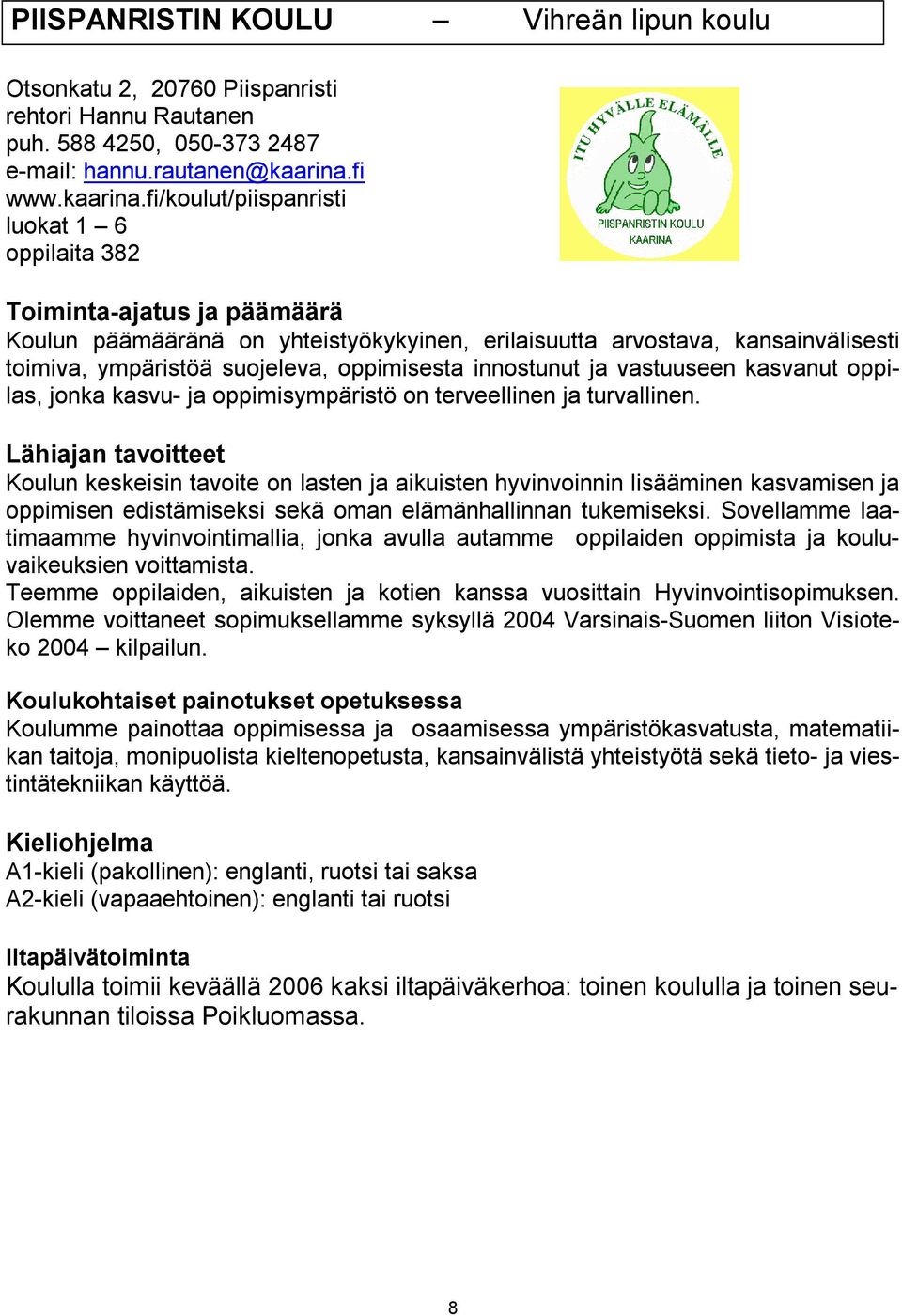 fi/koulut/piispanristi luokat 1 6 oppilaita 382 Toiminta ajatus ja päämäärä Koulun päämääränä on yhteistyökykyinen, erilaisuutta arvostava, kansainvälisesti toimiva, ympäristöä suojeleva, oppimisesta