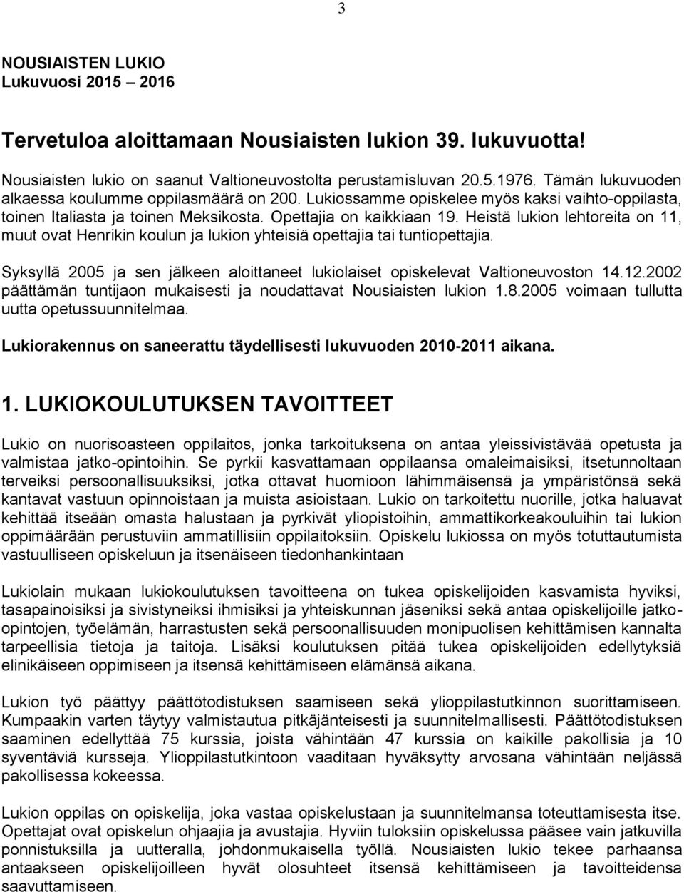 Heistä lukion lehtoreita on 11, muut ovat Henrikin koulun ja lukion yhteisiä opettajia tai tuntiopettajia. Syksyllä 2005 ja sen jälkeen aloittaneet lukiolaiset opiskelevat Valtioneuvoston 14.12.