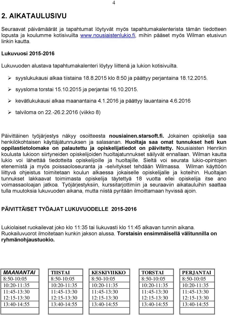 8.2015 klo 8:50 ja päättyy perjantaina 18.12.2015. syysloma torstai 15.10.2015 ja perjantai 16.10.2015. kevätlukukausi alkaa maanantaina 4.1.2016 ja päättyy lauantaina 4.6.2016 talviloma on 22.-26.2.2016 (viikko 8) Päivittäinen työjärjestys näkyy osoitteesta nousiainen.