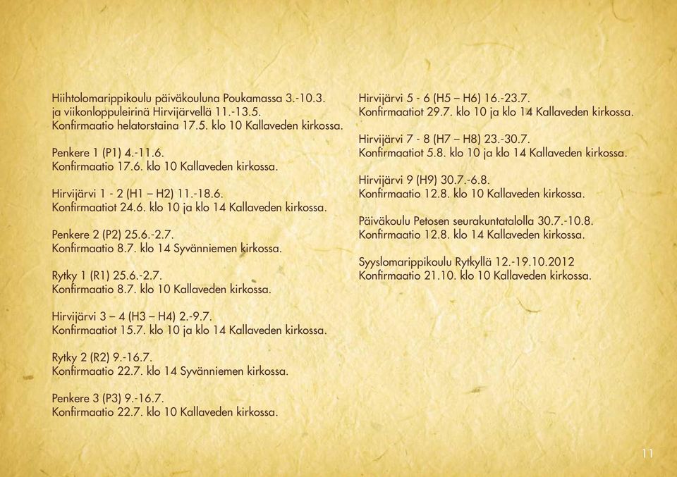 Rytky 1 (R1) 25.6.-2.7. Konfirmaatio 8.7. klo 10 Kallaveden kirkossa. Hirvijärvi 5-6 (H5 H6) 16.-23.7. Konfirmaatiot 29.7. klo 10 ja klo 14 Kallaveden kirkossa. Hirvijärvi 7-8 (H7 H8) 23.-30.7. Konfirmaatiot 5.