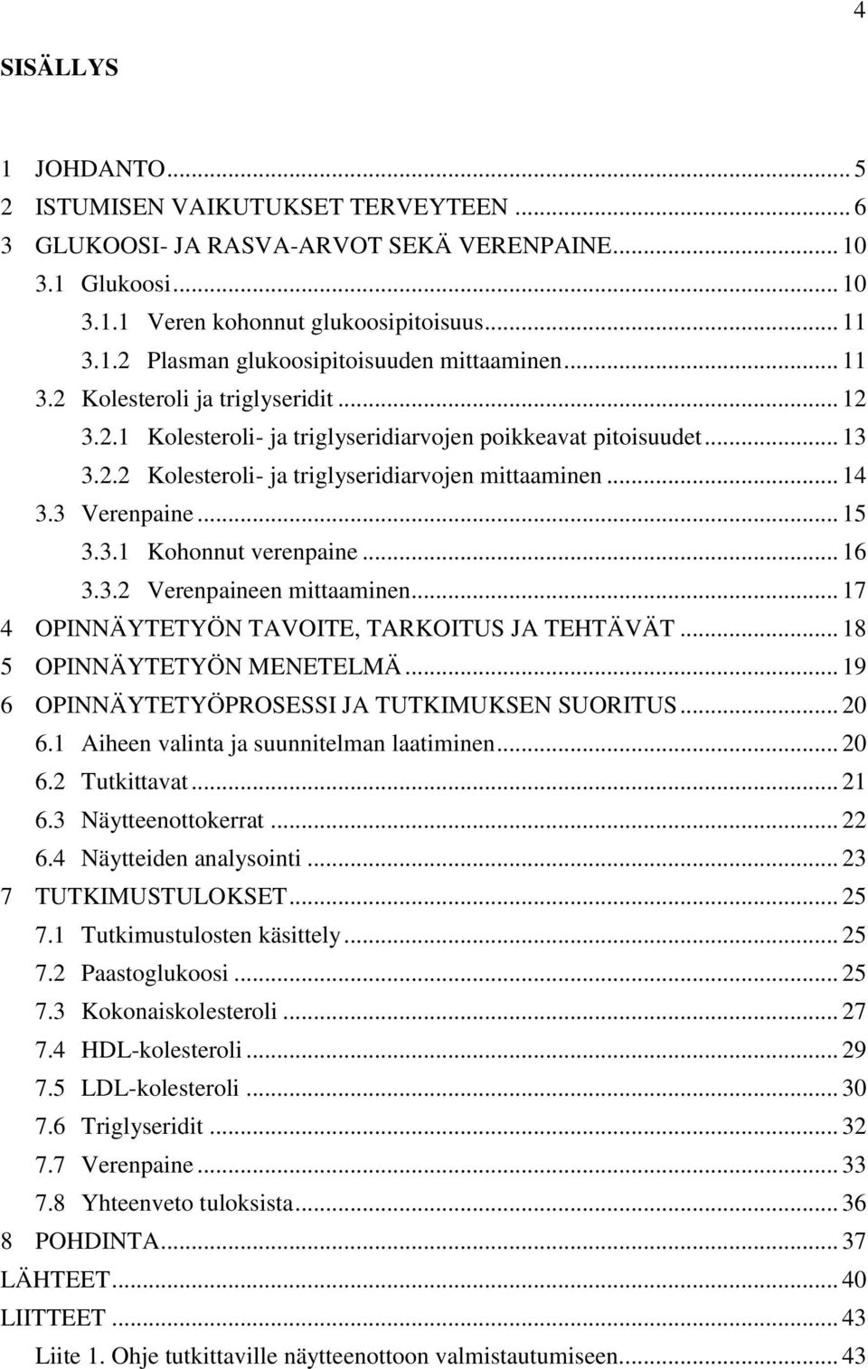 3.1 Kohonnut verenpaine... 16 3.3.2 Verenpaineen mittaaminen... 17 4 OPINNÄYTETYÖN TAVOITE, TARKOITUS JA TEHTÄVÄT... 18 5 OPINNÄYTETYÖN MENETELMÄ... 19 6 OPINNÄYTETYÖPROSESSI JA TUTKIMUKSEN SUORITUS.